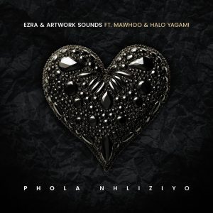 Ezra e Artwork Sounds – Phola Nhliziyo (feat. MaWhoo e Halo Yagami)