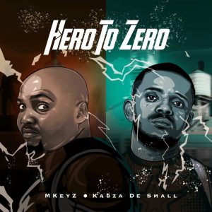 Mkeyz e Kabza De Small – Hero To Zero